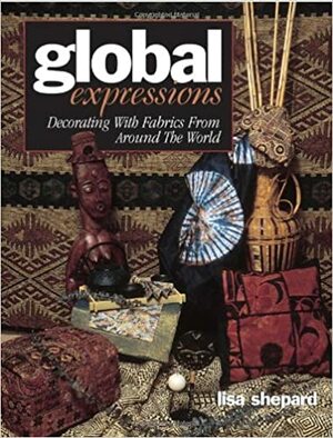 Global Expressions: Decorating with Fabrics from Around the World by Lisa Shepard