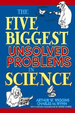 The Five Biggest Unsolved Problems in Science by Arthur W. Wiggins, Sidney Harris, Charles M. Wynn