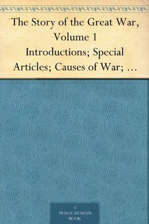 The Story of the Great War, Volume 1 Introductions; Special Articles; Causes of War; Diplomatic and State Papers by Francis Trevelyan Miller, Francis Joseph Reynolds, Allen Leon Churchill