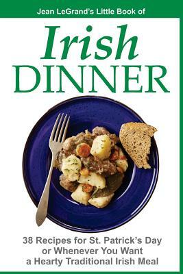 IRISH DINNER - 38 Recipes for St. Patrick's Day or Whenever You Want a Hearty Traditional Irish Meal by Jean Legrand