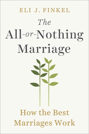 The All-Or-Nothing Marriage: How the Best Marriages Work by Eli J. Finkel