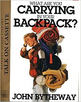 What Are You Carrying in Your Backpack? by John Bytheway