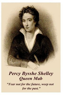 Percy Bysshe Shelley - Queen Mab: Fear Not for the Future, Weep Not for the Past. by Percy Bysshe Shelley