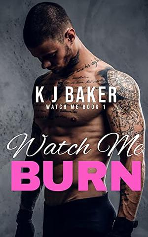 Watch Me Burn by K.J. Baker