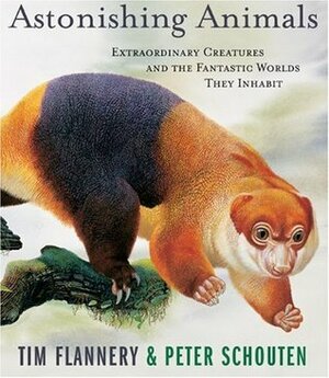 Astonishing Animals: Extraordinary Creatures and the Fantastic Worlds They Inhabit by Peter Schouten, Tim Flannery