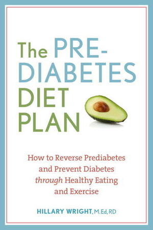 The Prediabetes Diet Plan: How to Reverse Prediabetes and Prevent Diabetes through Healthy Eating and Exercise by Hillary Wright