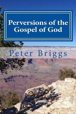 Perversions of the Gospel of God: Walking in the Way of Christ & the Apostles Study Guide Series, Part 3, Book 16 by Peter Briggs
