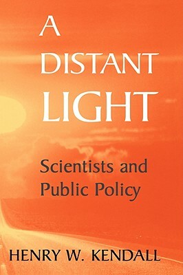 A Distant Light: Scientists and Public Policy by Henry W. Kendall