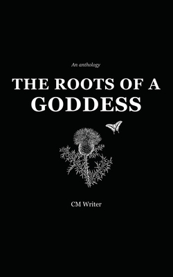 The Roots of a Goddess: An Anthology by CM Writer, Cassandra MacKenzie Wood