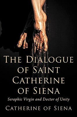 The Dialogue of St. Catherine of Siena, Seraphic Virgin and Doctor of Unity by Catherine of Siena