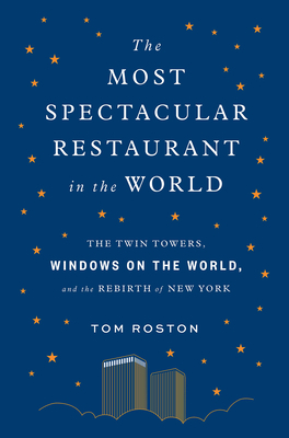 Most Spectacular Restaurant in the World: The Twin Towers, Windows on the World, and the Rebirth of New York by Tom Roston