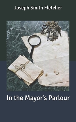 In the Mayor's Parlour by Joseph Smith Fletcher