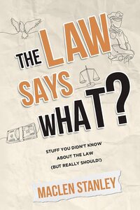 The Law Says What? Stuff You Didn't Know About the Law (but Really Should) by Maclen Stanley