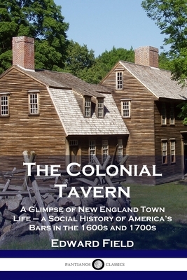 The Colonial Tavern: A Glimpse of New England Town Life - a Social History of America's Bars in the 1600s and 1700s by Edward Field