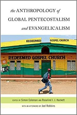 The Anthropology of Global Pentecostalism and Evangelicalism by Simon Coleman, Rosalind I. J. Hackett, Joel Robbins