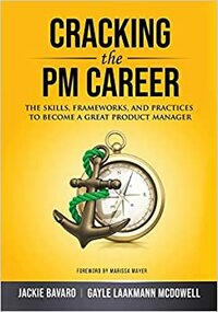 Cracking the PM Career: The Skills, Frameworks, and Practices to Become a Great Product Manager by Gayle Laakmann McDowell, Jackie Bavaro