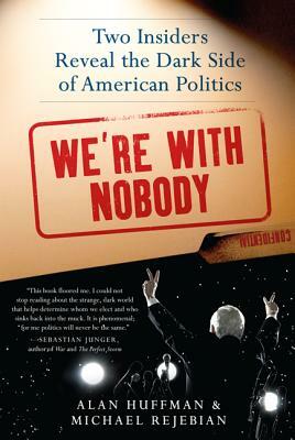 We're with Nobody: Two Insiders Reveal the Dark Side of American Politics by Alan Huffman, Michael Rejebian