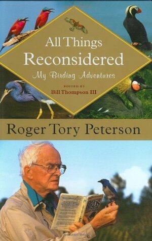 All Things Reconsidered: My Birding Adventures by Roger Tory Peterson, Bill Thompson III