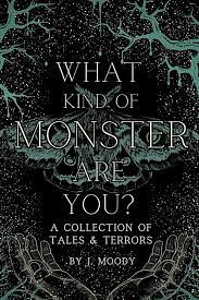 What Kind of Monster Are You? : A Collection of Tales & Terrors by J. Moody