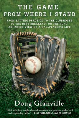 The Game from Where I Stand: From Batting Practice to the Clubhouse to the Best Breakfast on the Road, an Inside View of a Ballplayer's Life by Doug Glanville