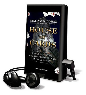 House of Cards: A Tale of Hubris and Wretched Excess on Wall Street by William D. Cohan