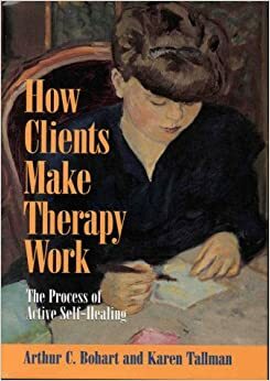 How Clients Make Therapy Work: The Process of Active Self-Healing by Karen Tallman, Arthur C. Bohart