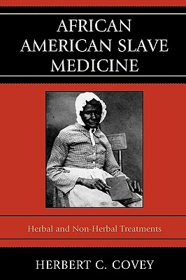 African American Slave Medicine: Herbal and Non-Herbal Treatments by Herbert C. Covey