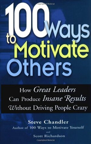 100 Ways to Motivate Others: How Great Leaders Can Produce Insane Results Without Driving People Crazy by Steve Chandler