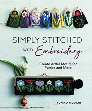 Simply Stitched with Embroidery: Embroidery Motifs for Purses and More by Yumiko Higuchi