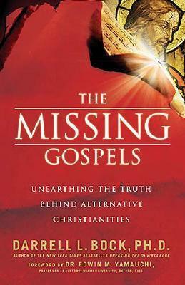 The Missing Gospels: Unearthing the Truth Behind Alternative Christianities by Darrell L. Bock