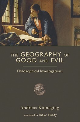 The Geography of Good and Evil: Philosophical Investigations by Andreas Kinneging
