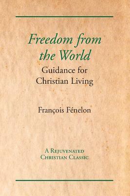 Freedom from the World: Guidance for Christian Living by Francois Fenelon