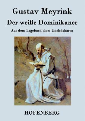 Der weiße Dominikaner: Aus dem Tagebuch eines Unsichtbaren by Gustav Meyrink