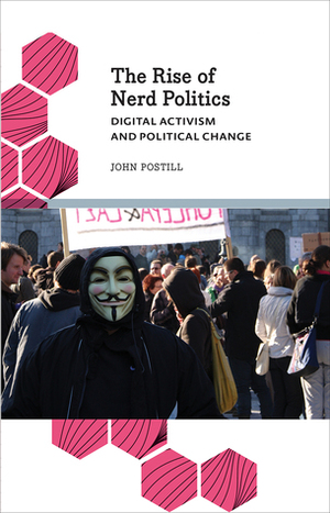The Rise of Nerd Politics: Digital Activism and Political Change by John Postill