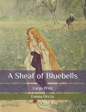 A Sheaf of Bluebells: Large Print by Emma Orczy