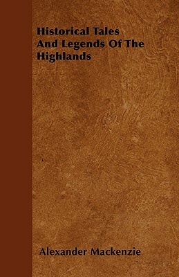 Historical Tales and Legends of the Highlands by Alexander MacKenzie