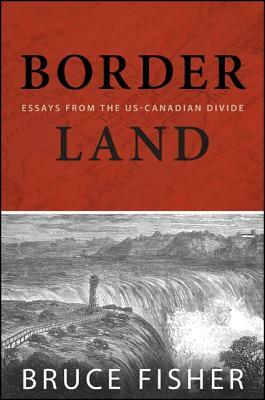 Borderland: Essays from the US-Canadian Divide by Bruce Fisher