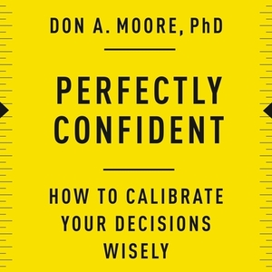 Perfectly Confident: How to Calibrate Your Decisions Wisely by 
