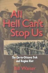 All Hell Can't Stop Us: The On-To-Ottawa Trek and Regina Riot by Bill Waiser