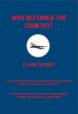 Who Defended the Country?: A New Democracy Forum on Authoritarian Versus Democratic Approaches to National Defense on 9/11 by Elaine Scarry