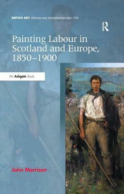 Painting Labour in Scotland and Europe, 1850-1900 by John Morrison