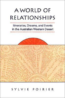 A World of Relationships: Itineraries, Dreams, and Events in the Australian Western Desert by Sylvie Poirier
