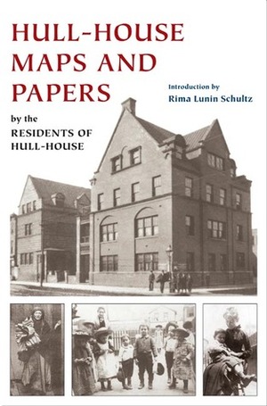 Hull-House Maps and Papers: A Presentation of Nationalities and Wages in a Congested District of Chicago, Together with Comments and Essays on Problems Growing Out of the Social Conditions by Jane Addams, Residents of Hull-House, Rima Lunin Schultz