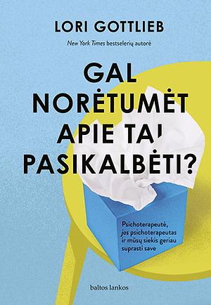 Gal norėtumėt apie tai pasikalbėti? Psichoterapeutė, jos psichoterapeutas ir mūsų siekis geriau suprasti save by Lori Gottlieb