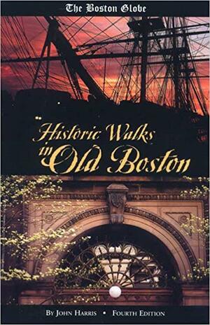The Boston Globe Historic Walks in Old Boston, 4th by John Harris, Charlotte Harris, Erica Bollerud