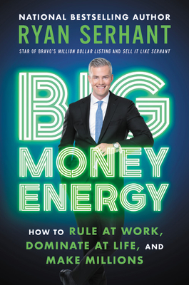 Big Money Energy: How to Rule at Work, Dominate at Life, and Make Millions by Ryan Serhant