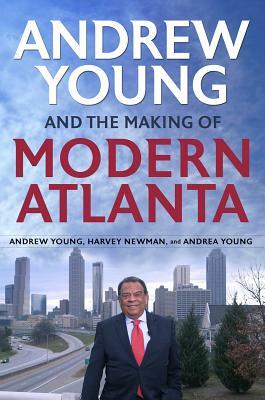 Andrew Young and the Making of Modern Atlanta by Andrea Young, Harvey K. Newman, Andrew Young