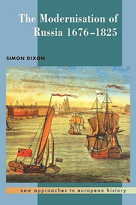 The Modernisation of Russia, 1676-1825 by Simon Dixon