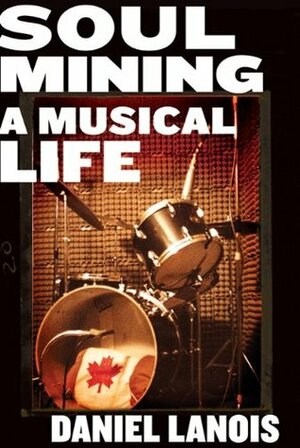 Soul Mining: A Musical Life by Daniel Lanois