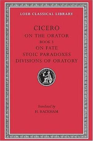On the Orator: Book 3. On Fate. Stoic Paradoxes. On the Divisions of Oratory by E.W. Sutton, Marcus Tullius Cicero